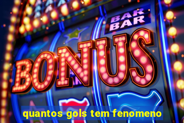 quantos gols tem fenomeno